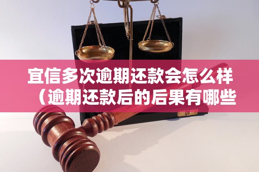 宜信多次逾期还款会怎么样（逾期还款后的后果有哪些）