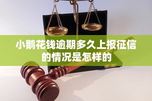 小鹅花钱逾期多久上报征信的情况是怎样的