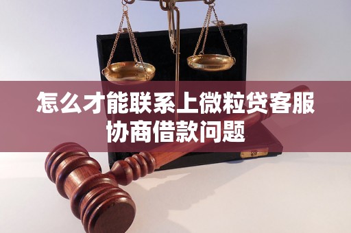 怎么才能联系上微粒贷客服协商借款问题