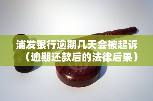 浦发银行逾期几天会被起诉（逾期还款后的法律后果）