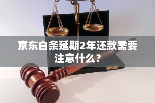 京东白条延期2年还款需要注意什么？