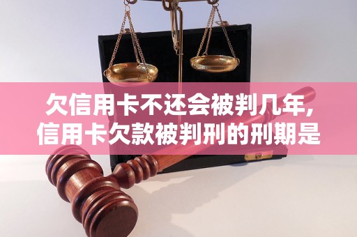 欠信用卡不还会被判几年,信用卡欠款被判刑的刑期是多少