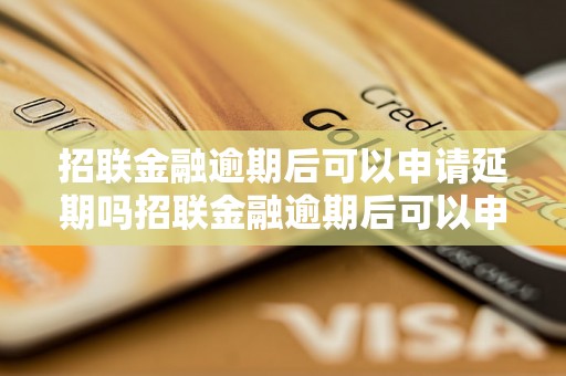 招联金融逾期后可以申请延期吗招联金融逾期后可以申请延期吗