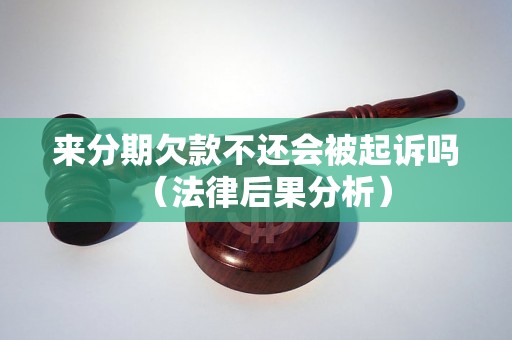 来分期欠款不还会被起诉吗（法律后果分析）