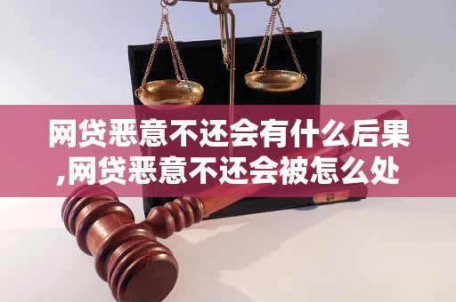 网贷恶意不还会有什么后果,网贷恶意不还会被怎么处理