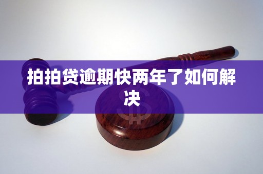 拍拍贷逾期快两年了如何解决