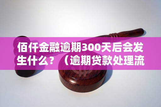 佰仟金融逾期300天后会发生什么？（逾期贷款处理流程详解）