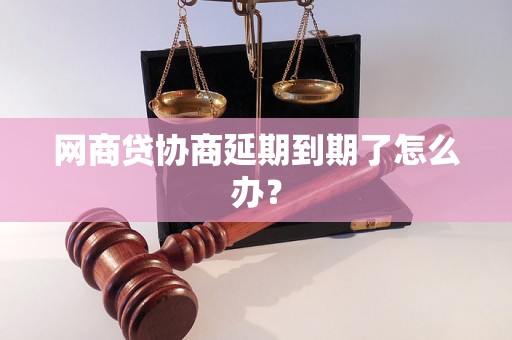 网商贷协商延期到期了怎么办？