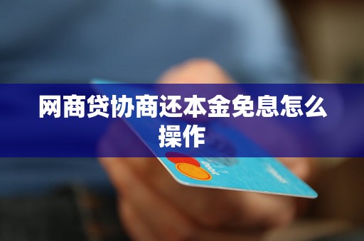 网商贷协商还本金免息怎么操作