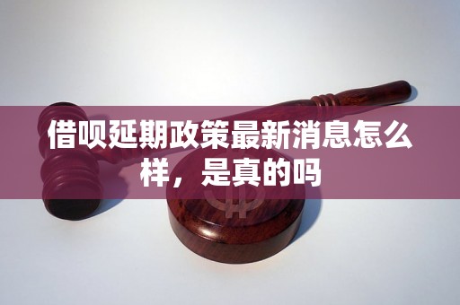 借呗延期政策最新消息怎么样，是真的吗