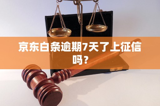 京东白条逾期7天了上征信吗？