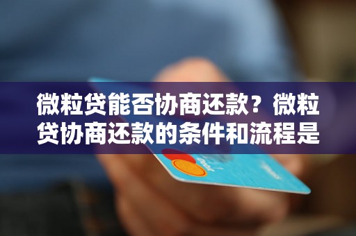 微粒贷能否协商还款？微粒贷协商还款的条件和流程是怎样的？