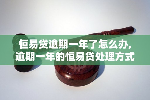 恒易贷逾期一年了怎么办,逾期一年的恒易贷处理方式