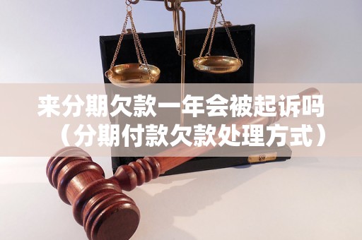 来分期欠款一年会被起诉吗（分期付款欠款处理方式）