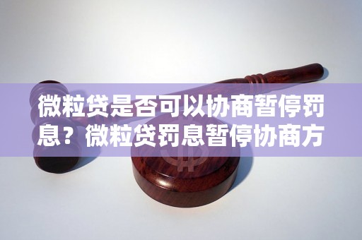 微粒贷是否可以协商暂停罚息？微粒贷罚息暂停协商方法解析