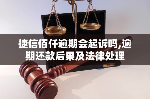 捷信佰仟逾期会起诉吗,逾期还款后果及法律处理