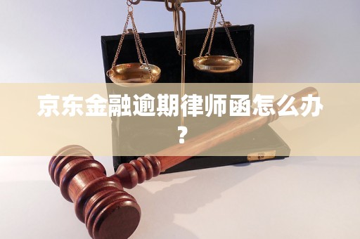 京东金融逾期律师函怎么办？