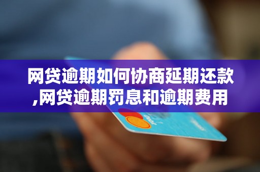 网贷逾期如何协商延期还款,网贷逾期罚息和逾期费用如何计算