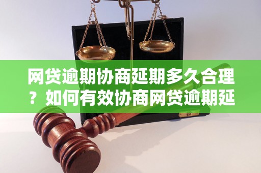 网贷逾期协商延期多久合理？如何有效协商网贷逾期延期事宜？