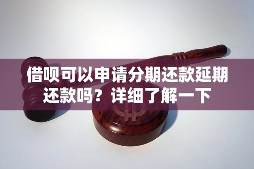 借呗可以申请分期还款延期还款吗？详细了解一下