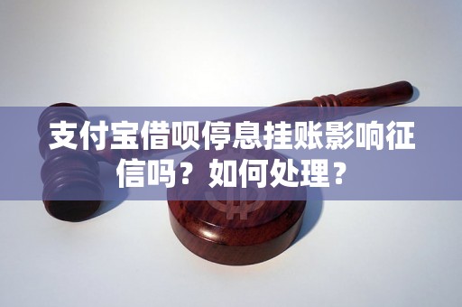 支付宝借呗停息挂账影响征信吗？如何处理？