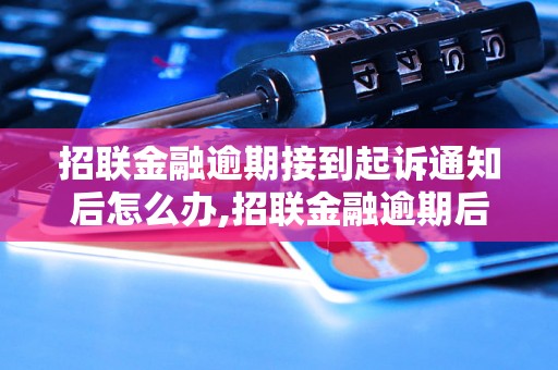 招联金融逾期接到起诉通知后怎么办,招联金融逾期后果及处理方法