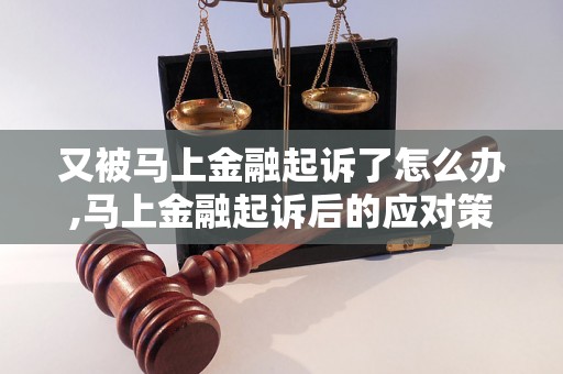 又被马上金融起诉了怎么办,马上金融起诉后的应对策略