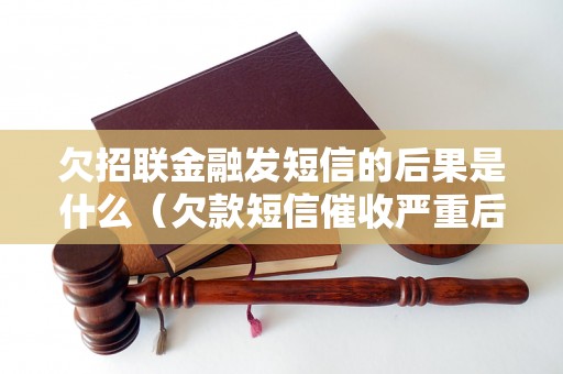 欠招联金融发短信的后果是什么（欠款短信催收严重后果分析）