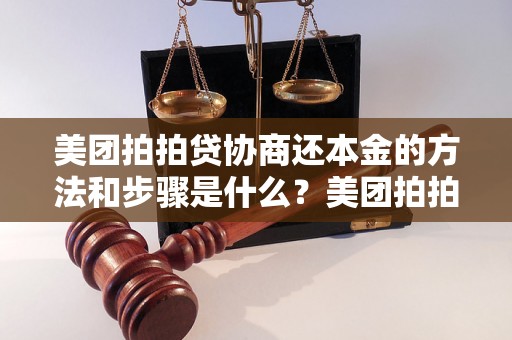 美团拍拍贷协商还本金的方法和步骤是什么？美团拍拍贷协商还本金的注意事项和流程美团拍拍贷协商还本金的成功案例分享