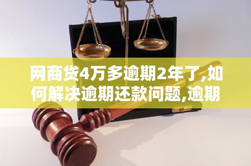 网商贷4万多逾期2年了,如何解决逾期还款问题,逾期还款后果严重吗