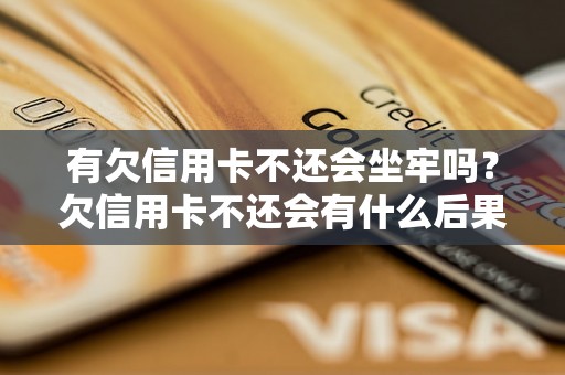 有欠信用卡不还会坐牢吗？欠信用卡不还会有什么后果？