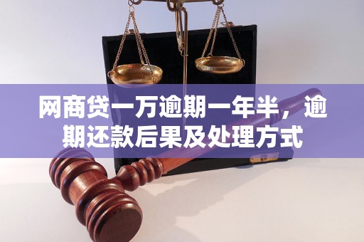 网商贷一万逾期一年半，逾期还款后果及处理方式