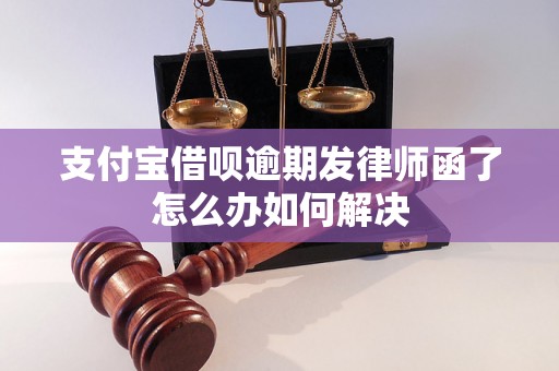 支付宝借呗逾期发律师函了怎么办如何解决