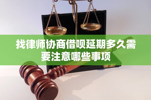 找律师协商借呗延期多久需要注意哪些事项