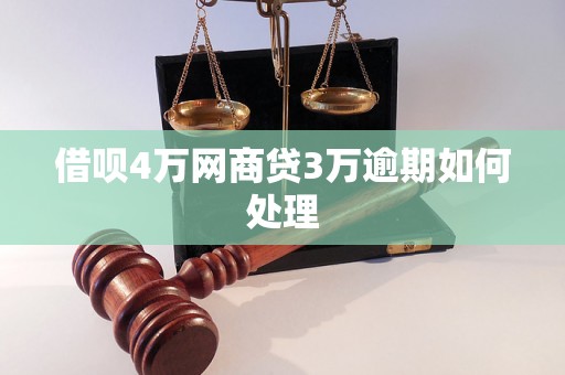 借呗4万网商贷3万逾期如何处理