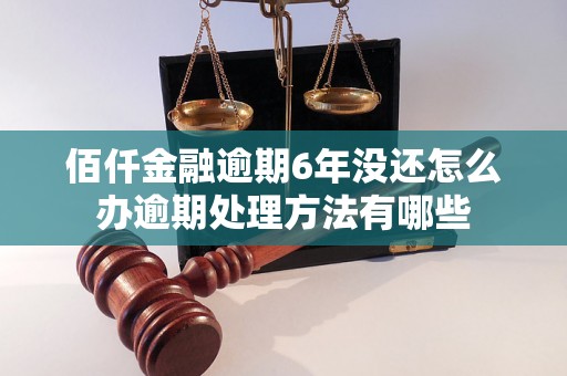 佰仟金融逾期6年没还怎么办逾期处理方法有哪些