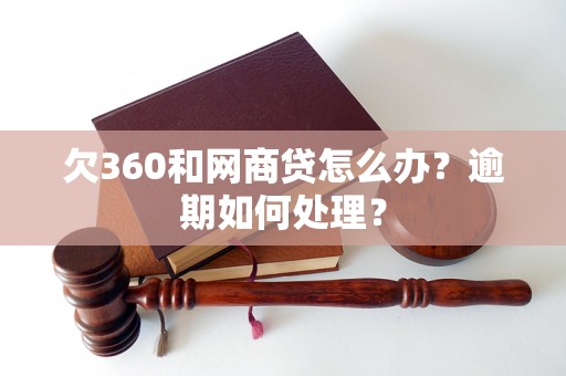 欠360和网商贷怎么办？逾期如何处理？