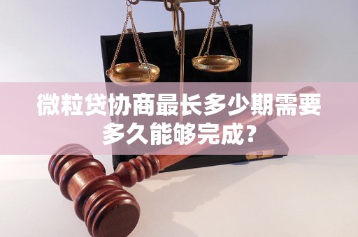 微粒贷协商最长多少期需要多久能够完成？