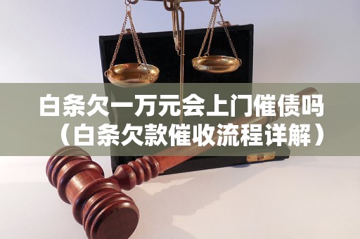 白条欠一万元会上门催债吗（白条欠款催收流程详解）