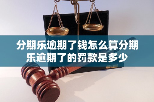 分期乐逾期了钱怎么算分期乐逾期了的罚款是多少