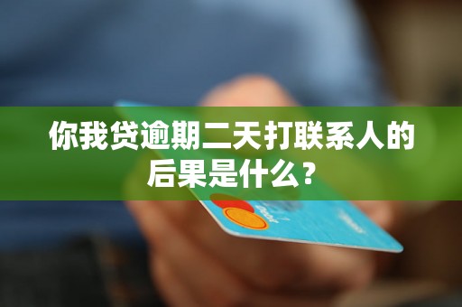 你我贷逾期二天打联系人的后果是什么？