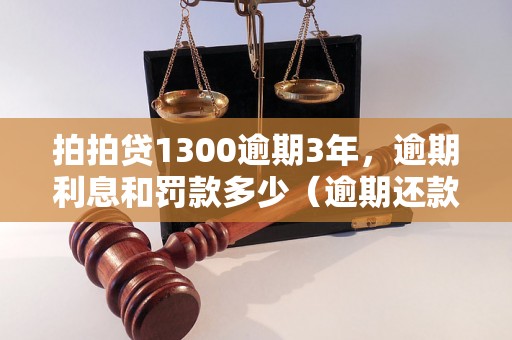 拍拍贷1300逾期3年，逾期利息和罚款多少（逾期还款后的后果如何处理）