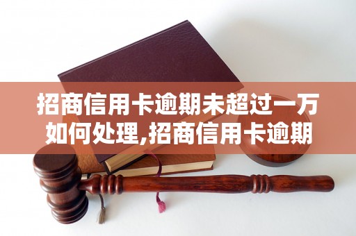 招商信用卡逾期未超过一万如何处理,招商信用卡逾期未超过一万的后果