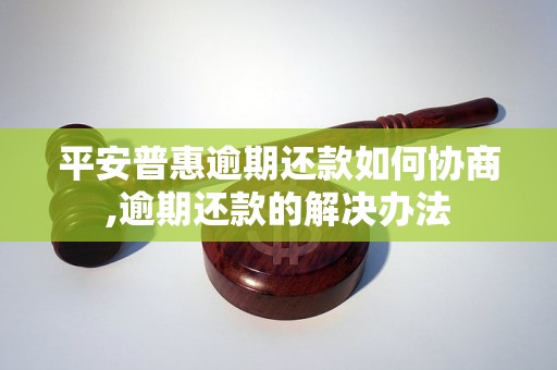 平安普惠逾期还款如何协商,逾期还款的解决办法