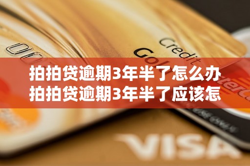 拍拍贷逾期3年半了怎么办拍拍贷逾期3年半了应该怎么处理