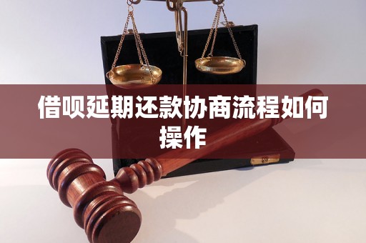 借呗延期还款协商流程如何操作