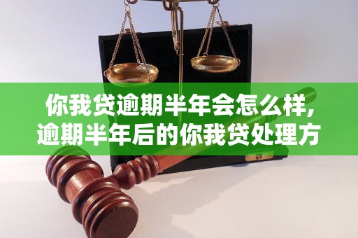 你我贷逾期半年会怎么样,逾期半年后的你我贷处理方式