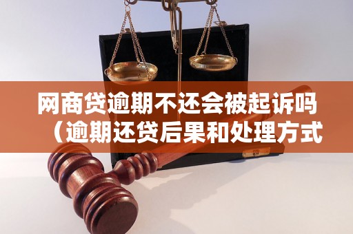 网商贷逾期不还会被起诉吗（逾期还贷后果和处理方式）