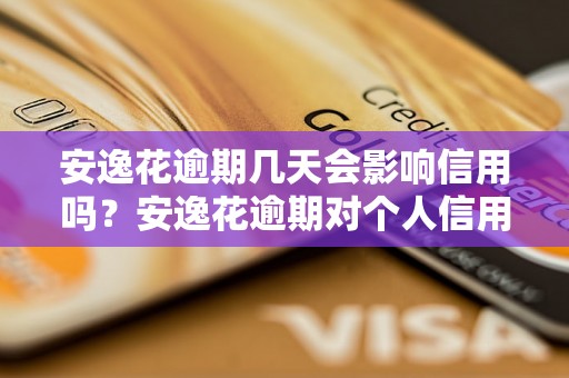 安逸花逾期几天会影响信用吗？安逸花逾期对个人信用评估有何影响？