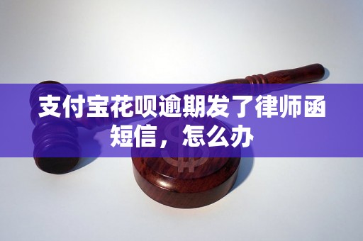 支付宝花呗逾期发了律师函短信，怎么办